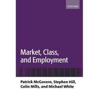 Market, Class, and Employment Colin Mills, Michael White, Patrick McGovern, Stephen Hill (Auteur)