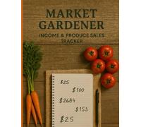 Market Gardener Income & Produce Tracker Sales & Expenses Ledger, Expenses & Profits: Designed for Farmers, Homesteaders, Vegetable Growers, CSA Vendors, Organic Market Sellers, Small Business