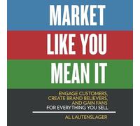 Market Like You Mean It: Engage Customers, Create Brand Believers, and Gain Fans for Everything You Sell