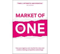 Market of One: How Your Agency Can Rewrite the Rules and Create a Lasting Competitive Advantage