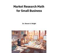 Market Research Math For Small Business: A Practical Guide To The Math You Need For Understanding Your Business' Customers And Competition