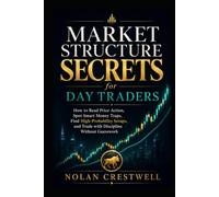 Market Structure Secrets for Day Traders: How to Read Price Action, Spot Smart Money Traps, Find High-Probability Setups, and Trade with Discipline Without Guesswork