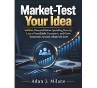 Market-Test Your Idea: Validate Demand Before Spending Heavily, Learn From Early Customers, and Grow Businesses Around What Sells Sent