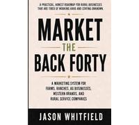 Market the Back Forty: The Practical Marketing System for Farms, Ranches, Western Brands, and Rural Service Businesses