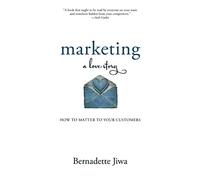 Marketing: A Love Story: How to Matter to Your Customers