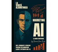 Marketing AI: La Guida Strategica: Dati, Strumenti e Strategie Pratiche per Aumentare Clienti e Fatturato con l'IA