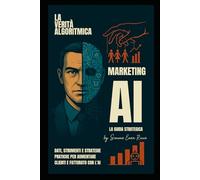 Marketing AI: La Guida Strategica: Dati, Strumenti e Strategie Pratiche per Aumentare Clienti e Fatturato con l'IA