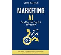 Marketing AI: Leading the Digital Economy: Unleashing AI Power to Transform Marketing Strategies and Maximize ROI