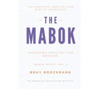 Marketing Architecture Body of Knowledge™ (MABOK™): Volume II: Marketing Architecture Domains