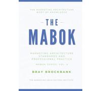 Marketing Architecture Body of Knowledge™: Volume IV: Marketing Architecture Standards and Professional Practice™