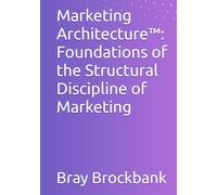 Marketing Architecture™: Foundations of the Structural Discipline of Marketing