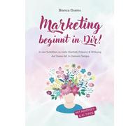 Marketing beginnt in Dir!: In vier Schritten zu mehr Klarheit, Präsenz & Wirkung. Auf deine Art. In deinem Tempo.