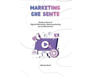Marketing che sente: Guida pratica di Digital Marketing e Neuromarketing per professionisti