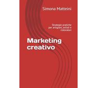 Marketing creativo: Strategie pratiche per artigiani, artisti e ristoratori