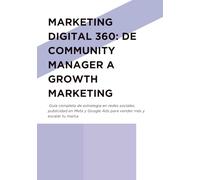 Marketing Digital 360: De Community Manager a Growth Marketing: Guía completa de estrategia en redes sociales, publicidad en Meta y Google Ads para vender más y escalar tu marca