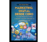 Marketing Digital Desde Cero: Tu Guía Práctica para Lanzar y Hacer Crecer tu Negocio Online