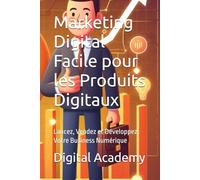 Marketing Digital Facile pour les Produits Digitaux: Lancez, Vendez et Développez Votre Business Numérique