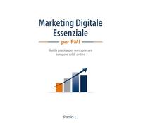 Marketing Digitale Essenziale per PMI: Guida pratica per non sprecare tempo e soldi online