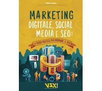 Marketing Digitale, Social Media E Seo: La Guida Pratica Per Dominare Il Web!: Domina I Motori Di Ricerca, Crea Contenuti Coinvolgenti E Conquista ... Strategie Di Marketing Online Più Efficaci.