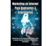 Marketing En Internet Para Aspirantes A Empresarios: Conviértete En Un Emprendedor Digital Y Abre Tu Propio Negocio Utilizando El Marketing Estratégico