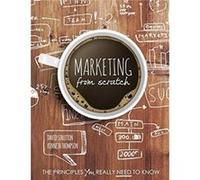 Marketing from Scratch The Principles You Really Need to Know by Thompson & Professor Kenneth The Open University & Milton Keynes & UK Both Open Universit Thompson Professor Kenneth The Open Universit