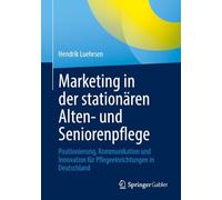 Marketing in der stationären Alten- und Seniorenpflege: Positionierung, Kommunikation und Innovation für Pflegeeinrichtungen in Deutschland