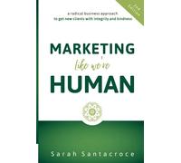 Marketing Like We're Human: A Radical Business Approach to Get New Clients with Integrity and Kindness