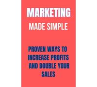 Marketing Made Simple For Your Business: Proven Ways To Increase Profits And Double Your Sales