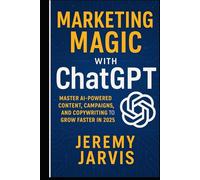 Marketing Magic with ChatGPT: Master AI-Powered Content, Campaigns, and Copywriting to Grow Faster in 2025