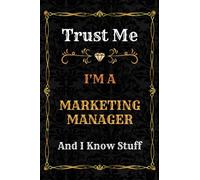 Marketing Manager Notebook Planner: Trust Me, I'm a Marketing Manager And I Know Stuff - A Comprehensive Journal for Business and Passion - Over 120 ... - great gift idea for men and women