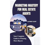 MARKETING MASTERY FOR REAL ESTATE AGENTS: Your Complete Guide to Winning More Buyers