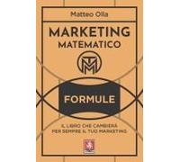 Marketing Matematico. Formule. Il Libro Che Cambierà Per Sempre Il Tuo Marketing