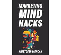 Marketing Mind Hacks: 150+ Science-Backed Mind Hacks to Drive Sales, Satisfaction & Loyalty