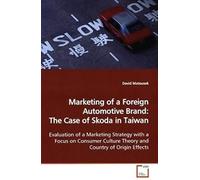 Marketing Of A Foreign Automotive Brand: The Case Of Skoda In Taiwan: Evaluation Of A Marketing Strategy With A Focus On Consumer Culture Theory And Country Of Origin Effects