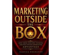 Marketing Outside the Box: How Cross-Industry Thinking Creates Unfair Competitive Advantage