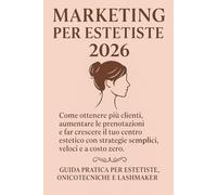 “Marketing per Estetiste 2026: “Come ottenere più clienti, aumentare le prenotazioni e far crescere il tuo centro estetico con strategie semplici, ... per estetiste, onicotecniche e lashmaker.