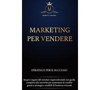 Marketing Per Vendere: Strategie Per Il Successo Scopri Segreti Del Mindset Imprenditoriale Con Guida Completa Alle Tecniche Per Aumentare Le Vendite Grazie A Strategie E Modelli Di Business Vincenti
