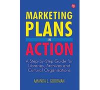 Marketing Plans In Action : A Step-By-Step Guide For Libraries, Archives And Cultural Organizations