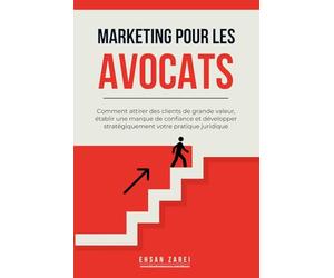Marketing pour les avocats: Comment attirer des clients de grande valeur, établir une marque de confiance et développer stratégiquement votre pratique juridique