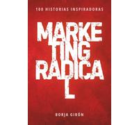 Marketing Radical: 100 lecciones con historias inspiradoras para crear o mejorar tu negocio online