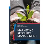 Marketing Resource Management: Ressourcen, Prozesse und Technologien im Marketing erfolgreich managen