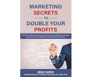 Marketing Secrets to Double Your Profits: Proven Strategies to Boost Sales, Create Powerful Offers, and Grow Your Business in Seven Months or Less