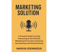 Marketing Solution: A practical guide to using podcasting as the ultimate marketing tool to grow and scale your business and personal brand.