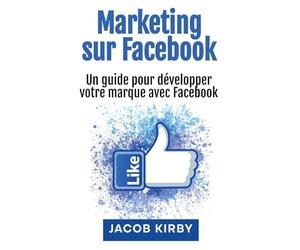 Marketing sur Facebook: Un guide pour développer votre marque avec Facebook
