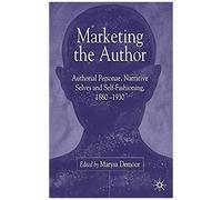 Marketing The Author: Author Personae, Narrative Selves And Self-Fashioning, 1880-1930