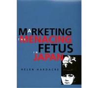 Marketing the Menacing Fetus in Japan, Twentieth Century Japan: the Emergence of a World Power Helen Hardacre (Auteur)