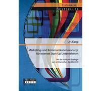 Marketing- Und Kommunikationskonzept Für Internet Start-Up Unternehmen: Mit Der Richtigen Strategie Zum Erfolgreichen Markteintritt