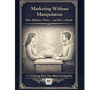 Marketing Without Manipulation: How Influence Works - and Where It Breaks: A Coloring Book That Makes Learning Fun