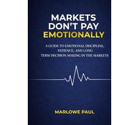 Markets Don’t Pay Emotionally: A Guide to Emotional Discipline, Patience, and Long- Term Decision Making in the Markets
