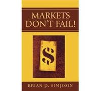 Markets Dont Fail by Brian P. Simpson BRIAN P SIMPSON (Auteur)